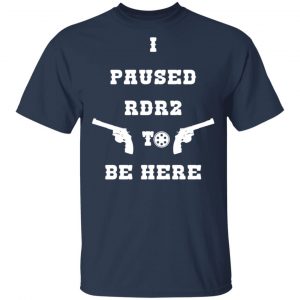 I Paused Rdr2 To Be Here T-Shirts, Hoodies, Sweater 16