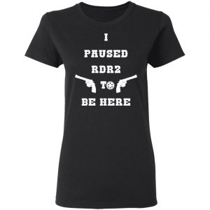 I Paused Rdr2 To Be Here T-Shirts, Hoodies, Sweater 17