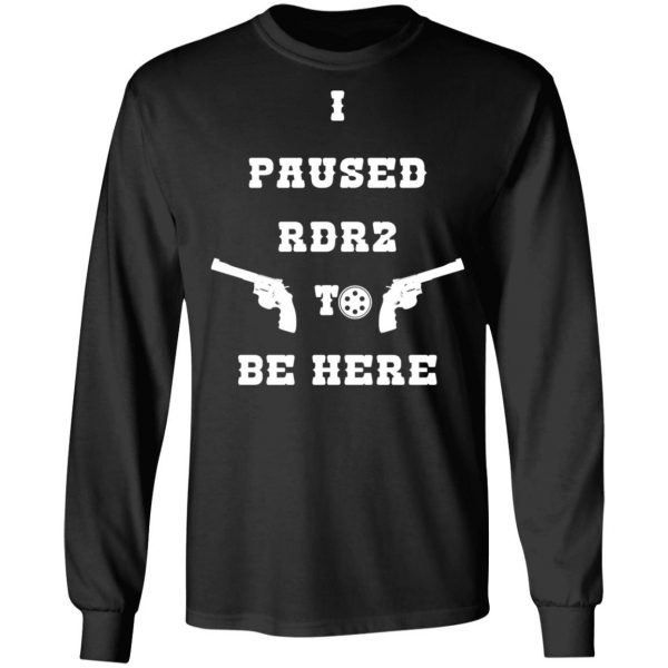 I Paused Rdr2 To Be Here T-Shirts, Hoodies, Sweater 9
