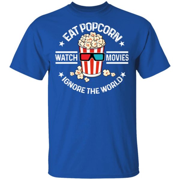 Eat Popcorn Watch Movies Ignore The World T-Shirts, Hoodies, Sweater 4