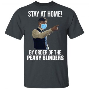 Stay At Home By Order Of The Peaky Blinders T-Shirts, Hoodies, Sweater 14