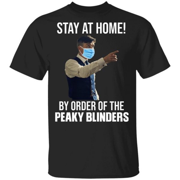 Stay At Home By Order Of The Peaky Blinders T-Shirts, Hoodies, Sweater 1