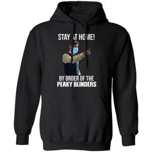 Stay At Home By Order Of The Peaky Blinders T-Shirts, Hoodies, Sweater 22