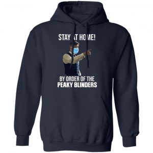 Stay At Home By Order Of The Peaky Blinders T-Shirts, Hoodies, Sweater 23