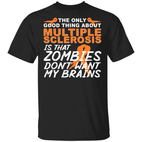 The Only Good Thing About Multiple Sclerosis Is That Zombies Don't Want My Brains T-Shirts, Hoodies, Sweater 1