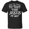 Why Y’all Trying To Test The Jesus In Me T-Shirts, Hoodies, Sweater Jesus