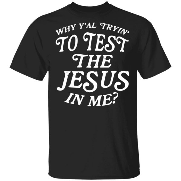 Why Y’all Trying To Test The Jesus In Me T-Shirts, Hoodies, Sweater 1