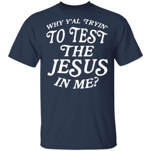 Why Y’all Trying To Test The Jesus In Me T-Shirts, Hoodies, Sweater 15