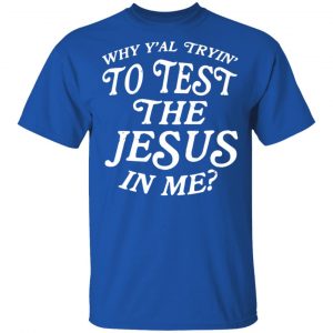 Why Y’all Trying To Test The Jesus In Me T-Shirts, Hoodies, Sweater 16