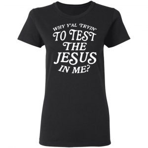 Why Y’all Trying To Test The Jesus In Me T-Shirts, Hoodies, Sweater 17