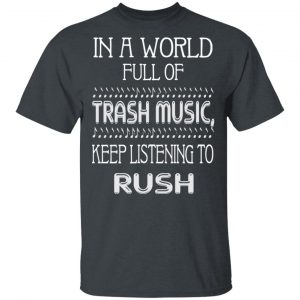 In A World Full Of Trash Music Keep Listening To Rush T-Shirts, Hoodies, Sweater 14