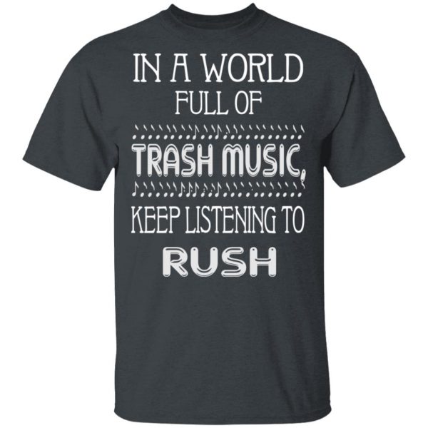 In A World Full Of Trash Music Keep Listening To Rush T-Shirts, Hoodies, Sweater 2