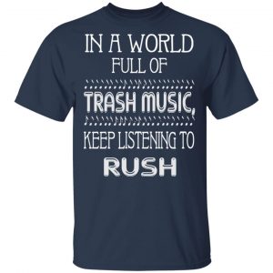 In A World Full Of Trash Music Keep Listening To Rush T-Shirts, Hoodies, Sweater 15