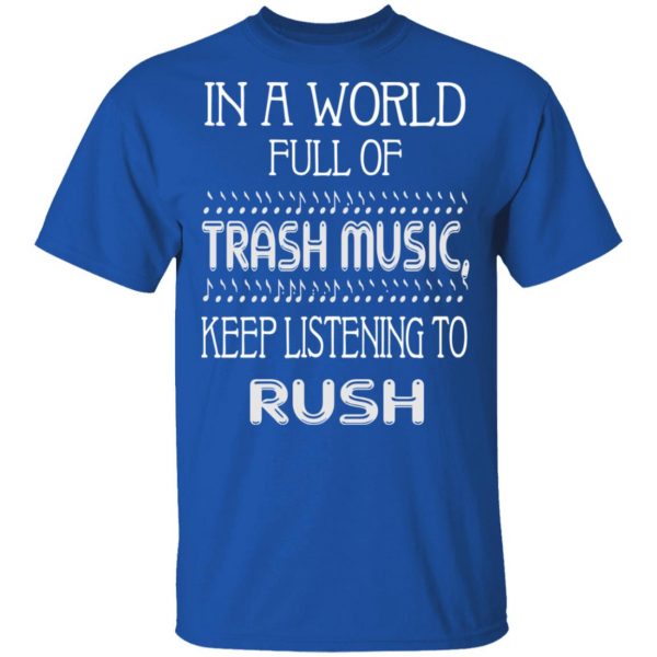 In A World Full Of Trash Music Keep Listening To Rush T-Shirts, Hoodies, Sweater 4
