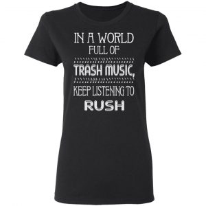 In A World Full Of Trash Music Keep Listening To Rush T-Shirts, Hoodies, Sweater 17
