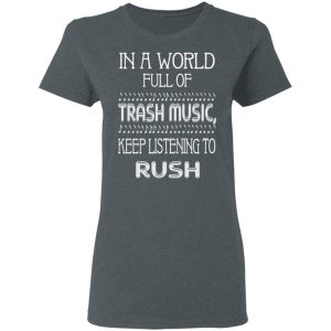 In A World Full Of Trash Music Keep Listening To Rush T-Shirts, Hoodies, Sweater 18