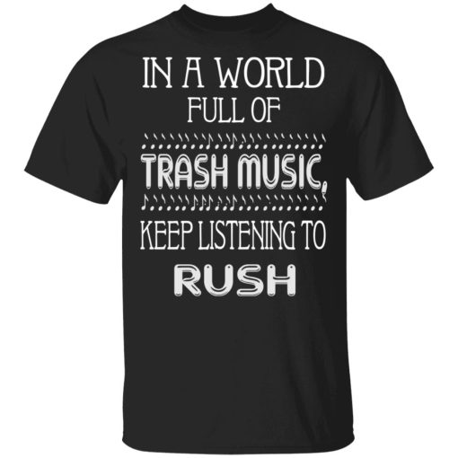 In A World Full Of Trash Music Keep Listening To Rush T-Shirts, Hoodies, Sweater