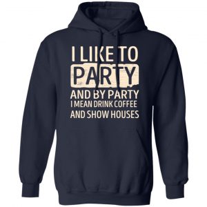 I Like To Party And By Party I Mean Drink Coffee And Show Houses T-Shirts, Hoodies, Sweater 23