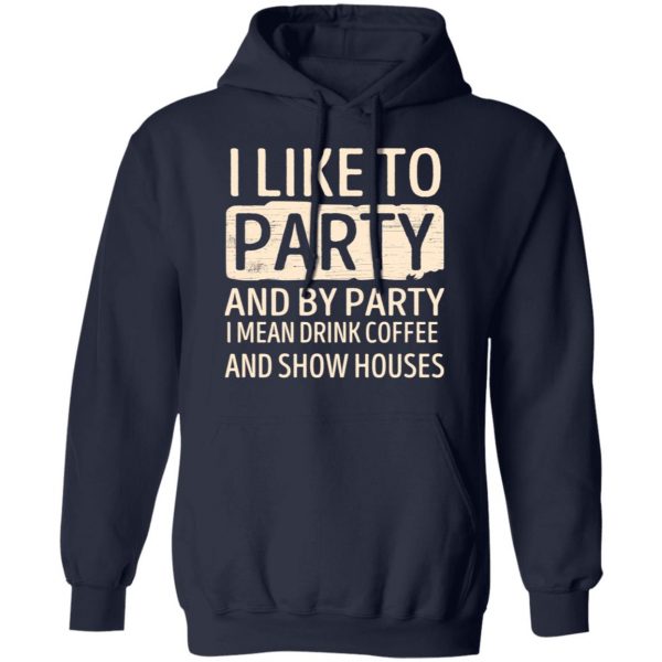 I Like To Party And By Party I Mean Drink Coffee And Show Houses T-Shirts, Hoodies, Sweater 11