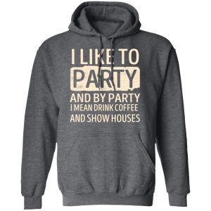 I Like To Party And By Party I Mean Drink Coffee And Show Houses T-Shirts, Hoodies, Sweater 24