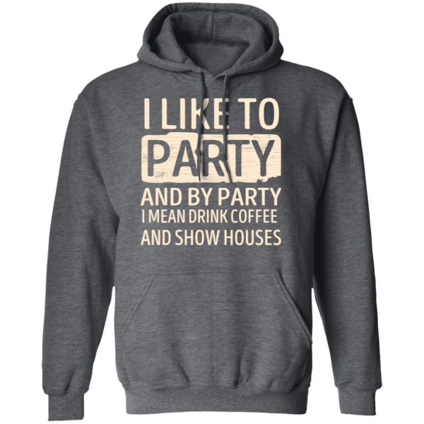 I Like To Party And By Party I Mean Drink Coffee And Show Houses T-Shirts, Hoodies, Sweater 12