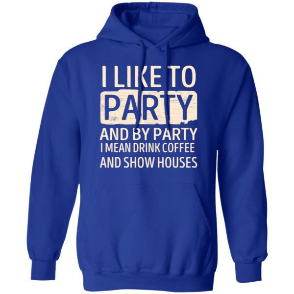 I Like To Party And By Party I Mean Drink Coffee And Show Houses T-Shirts, Hoodies, Sweater 13