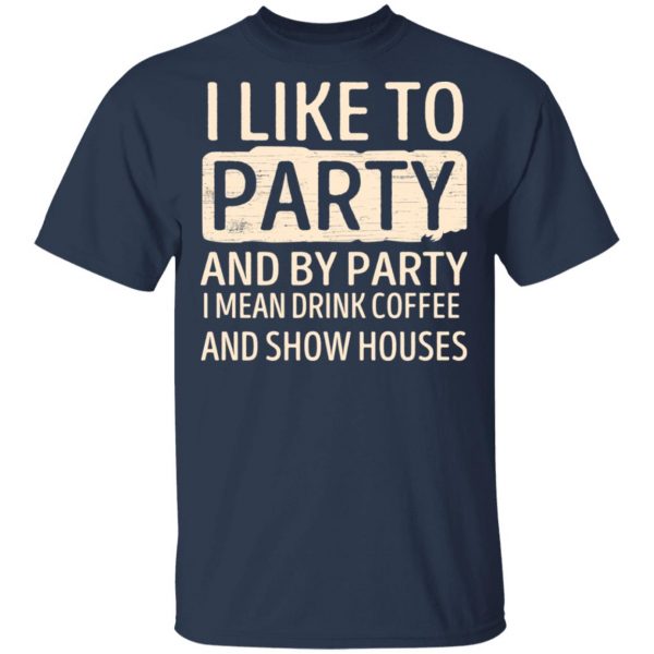 I Like To Party And By Party I Mean Drink Coffee And Show Houses T-Shirts, Hoodies, Sweater 3