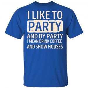 I Like To Party And By Party I Mean Drink Coffee And Show Houses T-Shirts, Hoodies, Sweater 16