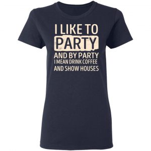 I Like To Party And By Party I Mean Drink Coffee And Show Houses T-Shirts, Hoodies, Sweater 19