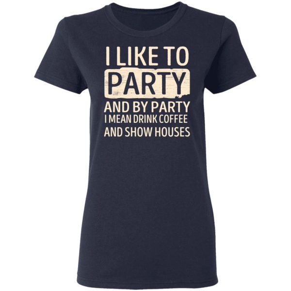 I Like To Party And By Party I Mean Drink Coffee And Show Houses T-Shirts, Hoodies, Sweater 7