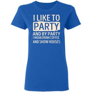I Like To Party And By Party I Mean Drink Coffee And Show Houses T-Shirts, Hoodies, Sweater 20