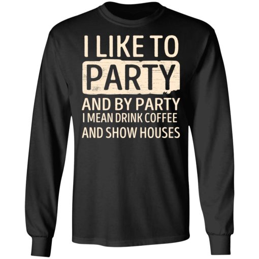 I Like To Party And By Party I Mean Drink Coffee And Show Houses T-Shirts, Hoodies, Sweater - Image 3