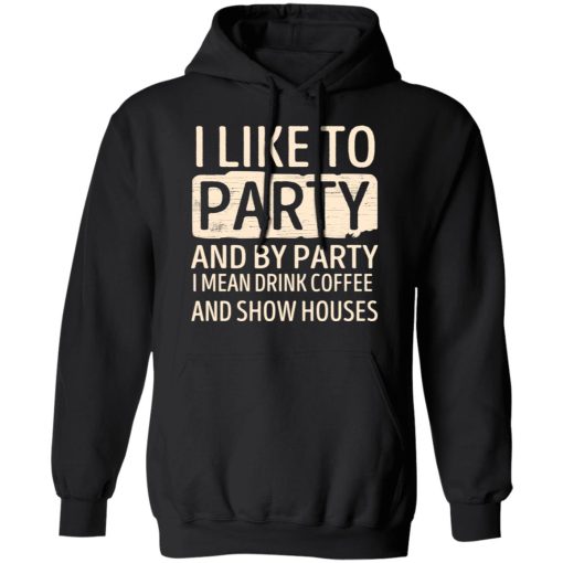 I Like To Party And By Party I Mean Drink Coffee And Show Houses T-Shirts, Hoodies, Sweater 4