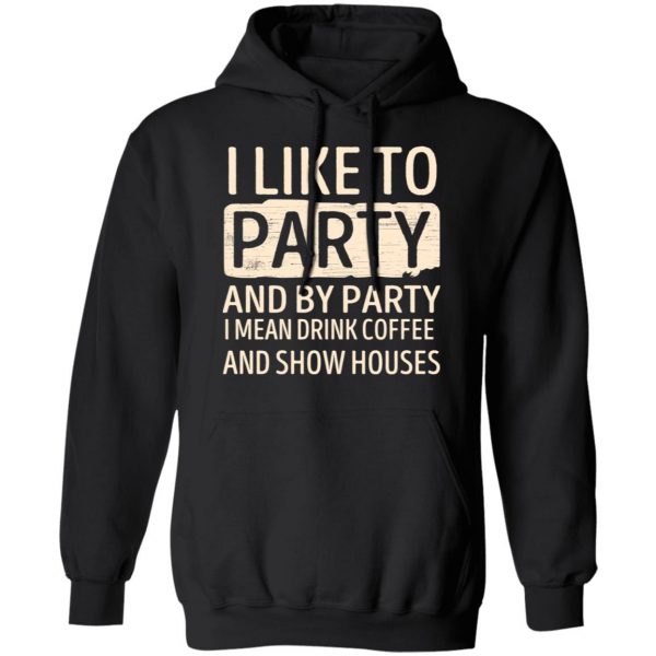 I Like To Party And By Party I Mean Drink Coffee And Show Houses T-Shirts, Hoodies, Sweater 10