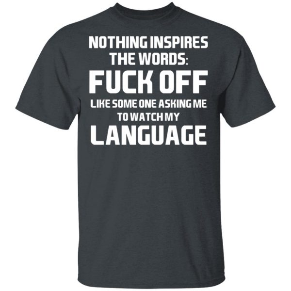 Nothing Inspires The Words Fuck Off Like Someone Asking Me To Watch My Language T-Shirts, Hoodies, Sweater 2