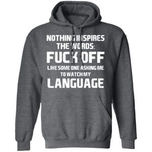 Nothing Inspires The Words Fuck Off Like Someone Asking Me To Watch My Language T-Shirts, Hoodies, Sweater 24