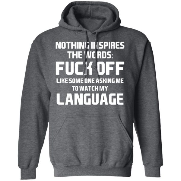 Nothing Inspires The Words Fuck Off Like Someone Asking Me To Watch My Language T-Shirts, Hoodies, Sweater 12
