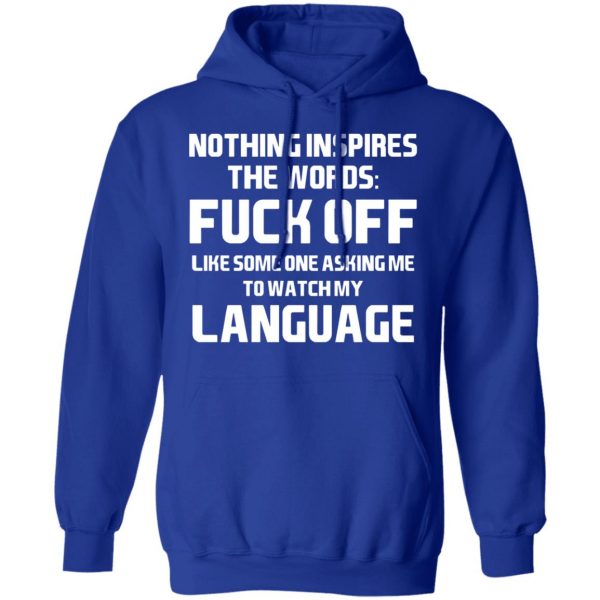 Nothing Inspires The Words Fuck Off Like Someone Asking Me To Watch My Language T-Shirts, Hoodies, Sweater 13