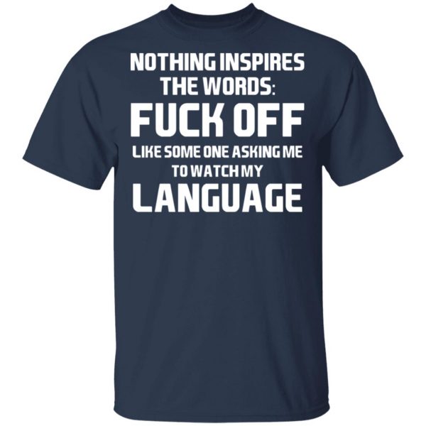 Nothing Inspires The Words Fuck Off Like Someone Asking Me To Watch My Language T-Shirts, Hoodies, Sweater 3