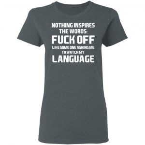 Nothing Inspires The Words Fuck Off Like Someone Asking Me To Watch My Language T-Shirts, Hoodies, Sweater 18