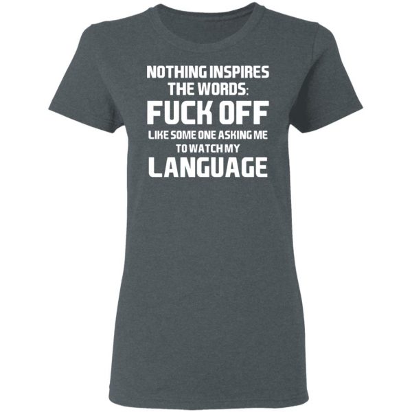 Nothing Inspires The Words Fuck Off Like Someone Asking Me To Watch My Language T-Shirts, Hoodies, Sweater 6
