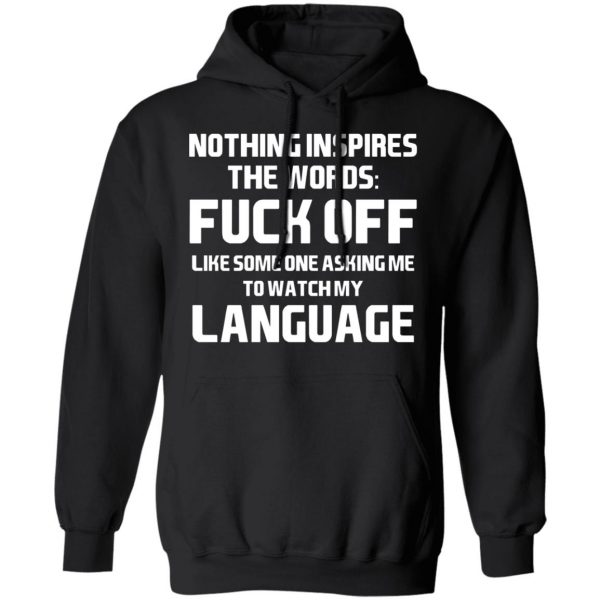 Nothing Inspires The Words Fuck Off Like Someone Asking Me To Watch My Language T-Shirts, Hoodies, Sweater 10