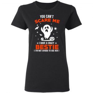 You Can’t Scare Me I Have A Crazy Bestie I’m Not Afraid To User Her T-Shirts, Hoodies, Sweater 17