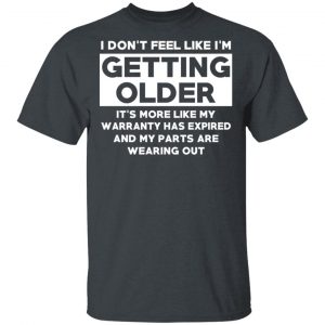 I’m Don’t Feel Like I’m Getting Older It’s More Like My Warranty Has Expired T-Shirts, Hoodies, Sweater 14