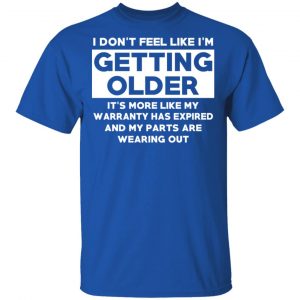 I’m Don’t Feel Like I’m Getting Older It’s More Like My Warranty Has Expired T-Shirts, Hoodies, Sweater 16