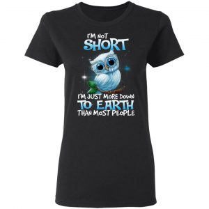 Owl I’m Not Short I’m Just More Down To Earth Than Most People T-Shirts, Hoodies, Sweater 6