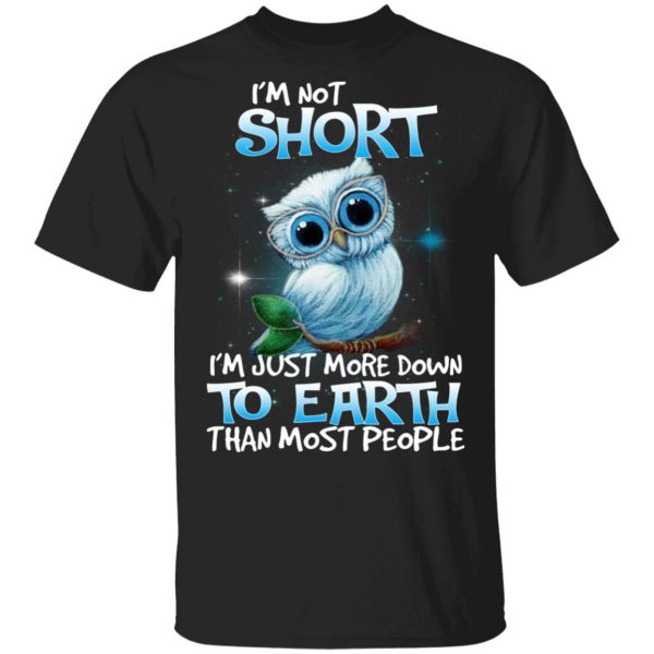 Owl I’m Not Short I’m Just More Down To Earth Than Most People T-Shirts, Hoodies, Sweater 1