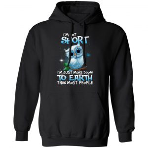Owl I’m Not Short I’m Just More Down To Earth Than Most People T-Shirts, Hoodies, Sweater 7