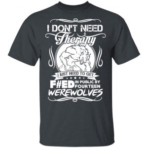 I Don’t Need Therapy I Just Need To Get F#ed In Public By Fourteen Werewolves T-Shirts, Hoodies, Sweater 14