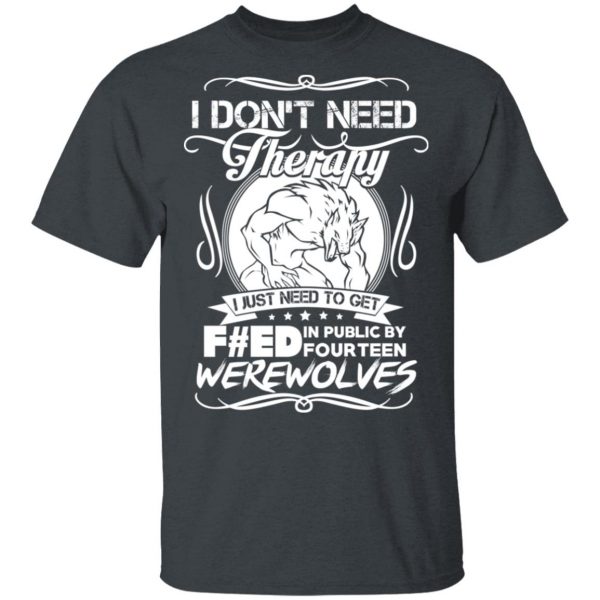 I Don’t Need Therapy I Just Need To Get F#ed In Public By Fourteen Werewolves T-Shirts, Hoodies, Sweater 2